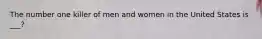The number one killer of men and women in the United States is ___?