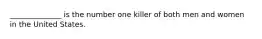 ______________ is the number one killer of both men and women in the United States.