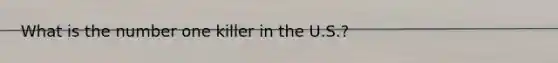 What is the number one killer in the U.S.?