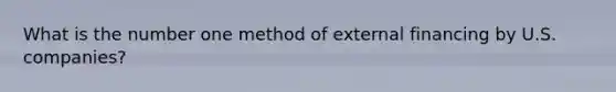 What is the number one method of external financing by U.S. companies?