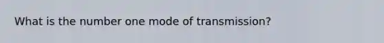 What is the number one mode of transmission?