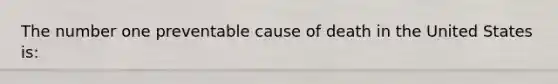 The number one preventable cause of death in the United States is: