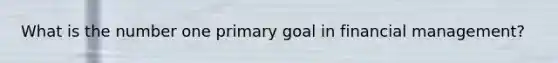 What is the number one primary goal in financial management?