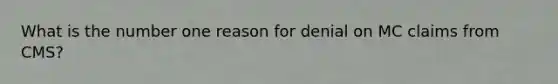 What is the number one reason for denial on MC claims from CMS?