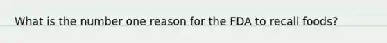 What is the number one reason for the FDA to recall foods?