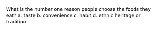 What is the number one reason people choose the foods they eat? a. taste b. convenience c. habit d. ethnic heritage or tradition