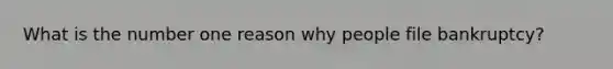 What is the number one reason why people file bankruptcy?