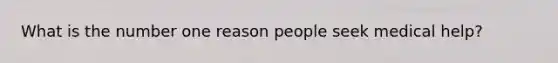 What is the number one reason people seek medical help?