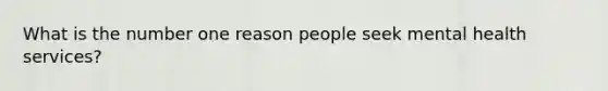 What is the number one reason people seek mental health services?