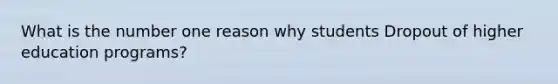 What is the number one reason why students Dropout of higher education programs?