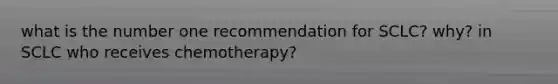 what is the number one recommendation for SCLC? why? in SCLC who receives chemotherapy?