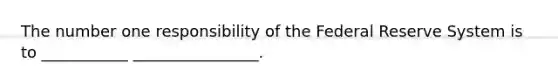 The number one responsibility of the Federal Reserve System is to ___________ ________________.