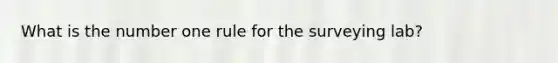 What is the number one rule for the surveying lab?