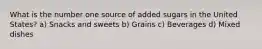 What is the number one source of added sugars in the United States? a) Snacks and sweets b) Grains c) Beverages d) Mixed dishes