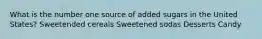 What is the number one source of added sugars in the United States? Sweetended cereals Sweetened sodas Desserts Candy