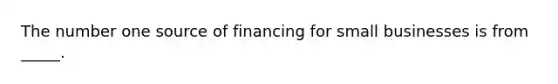 The number one source of financing for small businesses is from _____.