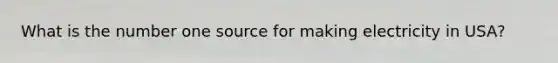 What is the number one source for making electricity in USA?