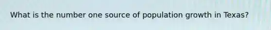 What is the number one source of population growth in Texas?