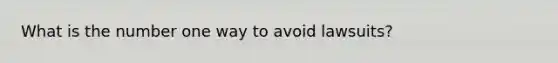 What is the number one way to avoid lawsuits?