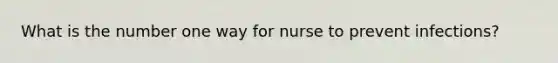 What is the number one way for nurse to prevent infections?