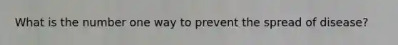 What is the number one way to prevent the spread of disease?