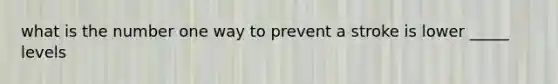 what is the number one way to prevent a stroke is lower _____ levels