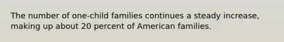 The number of one-child families continues a steady increase, making up about 20 percent of American families.