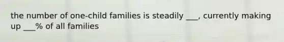 the number of one-child families is steadily ___, currently making up ___% of all families