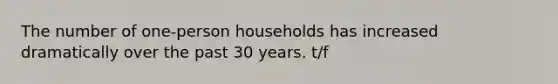 The number of one-person households has increased dramatically over the past 30 years. t/f