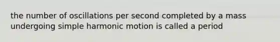 the number of oscillations per second completed by a mass undergoing simple harmonic motion is called a period