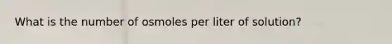 What is the number of osmoles per liter of solution?