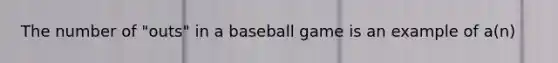 The number of "outs" in a baseball game is an example of a(n)