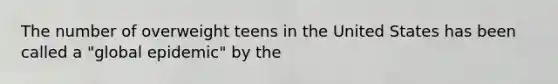 The number of overweight teens in the United States has been called a "global epidemic" by the