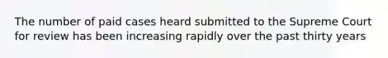 The number of paid cases heard submitted to the Supreme Court for review has been increasing rapidly over the past thirty years