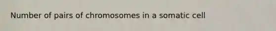 Number of pairs of chromosomes in a somatic cell