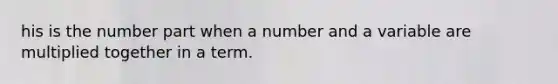 his is the number part when a number and a variable are multiplied together in a term.