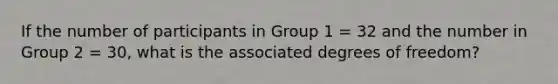 If the number of participants in Group 1 = 32 and the number in Group 2 = 30, what is the associated degrees of freedom?