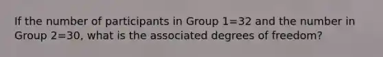 If the number of participants in Group 1=32 and the number in Group 2=30, what is the associated degrees of freedom?