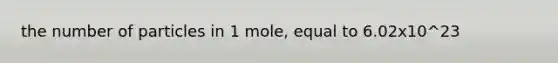 the number of particles in 1 mole, equal to 6.02x10^23