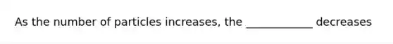 As the number of particles increases, the ____________ decreases