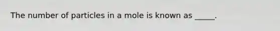 The number of particles in a mole is known as _____.