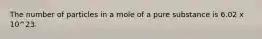 The number of particles in a mole of a pure substance is 6.02 x 10^23.