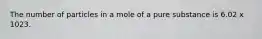 The number of particles in a mole of a pure substance is 6.02 x 1023.