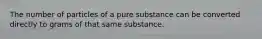 The number of particles of a pure substance can be converted directly to grams of that same substance.