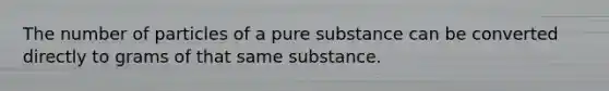 The number of particles of a pure substance can be converted directly to grams of that same substance.