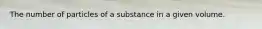 The number of particles of a substance in a given volume.