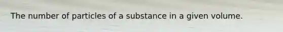 The number of particles of a substance in a given volume.