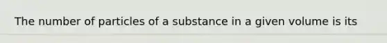 The number of particles of a substance in a given volume is its