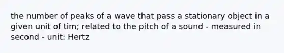 the number of peaks of a wave that pass a stationary object in a given unit of tim; related to the pitch of a sound - measured in second - unit: Hertz
