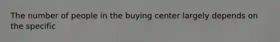 The number of people in the buying center largely depends on the specific